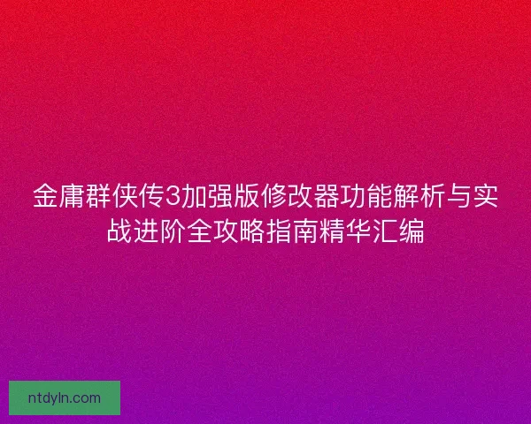 金庸群侠传3加强版修改器功能解析与实战进阶全攻略指南精华汇编